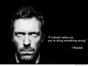 If nobody hates you, you’re doing something wrong – House