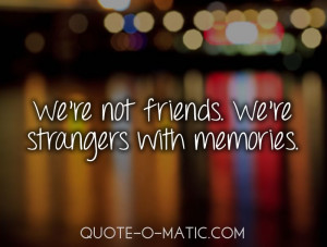 We’re not Friends We’re Strangers With Memories ~ Break Up Quote