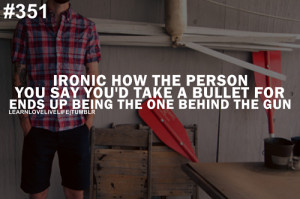 Ironic how the person you say you'd take a bullet for ends up being ...