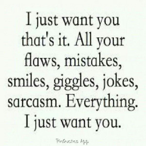 Everything. I just want you.