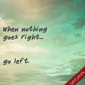 When nothing goes right... go left! Follow us on Facebook >> https ...