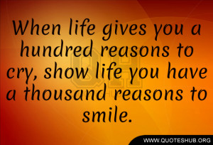 When life gives you a hundred reasons to cry, show life you have a ...