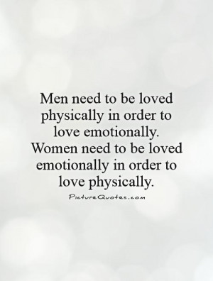 Men need to be loved physically in order to love emotionally. Women ...