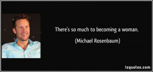 There's so much to becoming a woman. - Michael Rosenbaum
