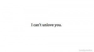can’t unlove you.