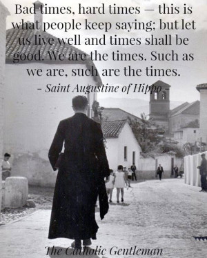 St Augustine's wisdom - we, human beings, make the times we live in!