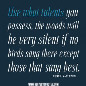 talent quotes, Use what talents you possess, the woods will be very ...