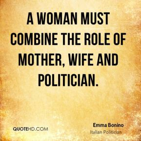 ... must combine the role of mother, wife and politician. - Emma Bonino