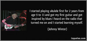 from age 9 to 11 and got my first guitar and got inspired by blues ...