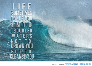 Life Sometimes Takes You Into Troubled Water Not To Drown You But To ...