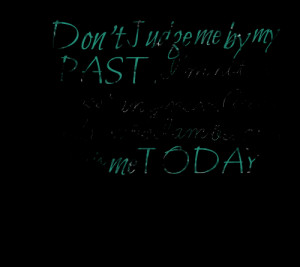 Quotes Picture: don't judge me by my past i'm not in the past anymore ...