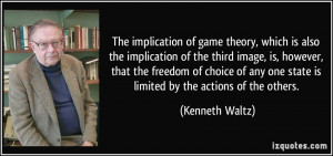 ... any one state is limited by the actions of the others. - Kenneth Waltz