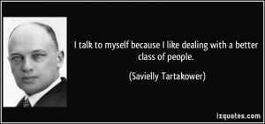 talk to myself because I like dealing with a better class of people ...
