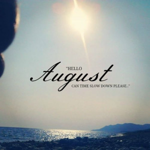 Hello August,can time slow down please?