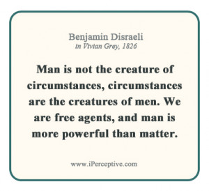 Benjamin Disraeli Quote: Man is not the creature of circumstances ...