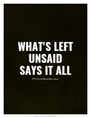 What's Left Unsaid Says It All Quote | Picture Quotes & Sayings