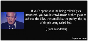 life being called Gyles Brandreth, you would crawl across broken glass ...