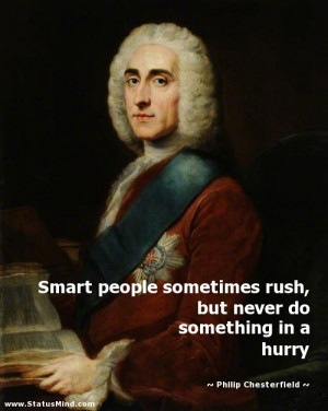 Smart people sometimes rush, but never do something in a hurry ...