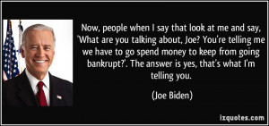 at me and say, 'What are you talking about, Joe? You're telling me ...