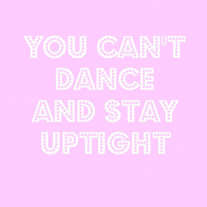 You can't dance and stay uptight