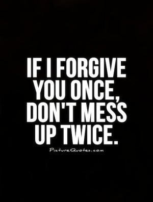 if-i-forgive-you-once-dont-mess-up-twice-quote-1.jpg