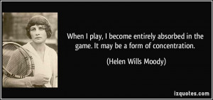 ... in the game. It may be a form of concentration. - Helen Wills Moody