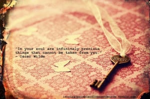 In your soul are infinitely precious things that cannot be taken away ...