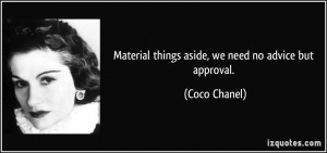 Material things aside, we need no advice but approval. - Coco Chanel