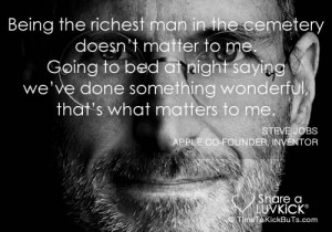 Being the richest man in the cemetery doesn't matter to me. Going to ...