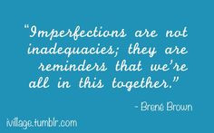 Brene Brown imperfections are not inadequacies; they are reminders ...