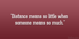 Distance means so little when someone means so much.”