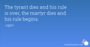 The tyrant dies and his rule is over the martyr dies and his rule