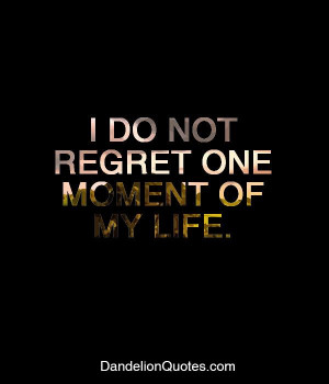 ... not regret one moment of my life i do not regret one moment of my life