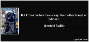 ... doctors have always been either honest or dishonest. - Leonard Baskin