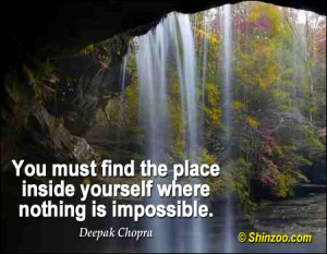 You must find the place inside yourself where nothing is impossible ...
