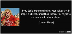 ... runner. You've got to run, run, run to stay in shape. - Sammy Hagar