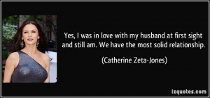... still am. We have the most solid relationship. - Catherine Zeta-Jones