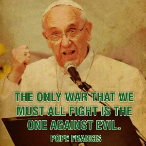 Pope Francis. Catholic. War on Evil