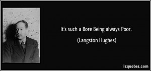 It's such a Bore Being always Poor. - Langston Hughes