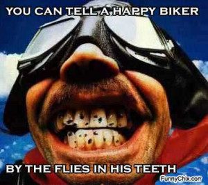 You can tell a happy biker by the flies in his teeth !!