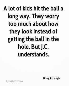 lot of kids hit the ball a long way. They worry too much about how ...