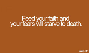 feed-your-faith-and-your-fears-will-starve-to-death-fear-quote.jpg