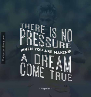 There is no pressure when you are making a dream come true