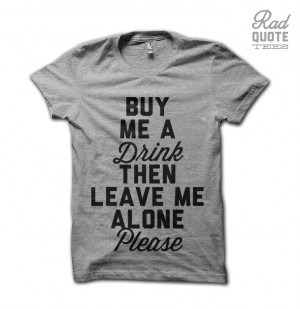 Please Leave me Alone Quotes Buy me a Drink Then Leave me Alone Please ...