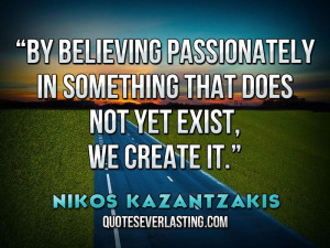 ... that does not yet exist, we create it.” – Nikos Kazantzakis