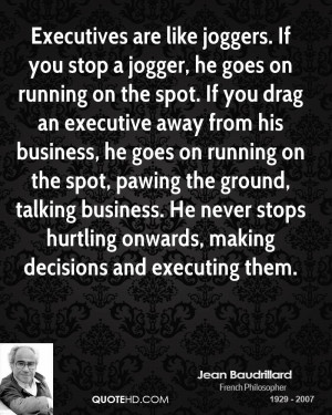 Executives are like joggers. If you stop a jogger, he goes on running ...