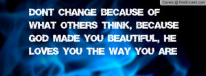 ... Think, Because God Made You Beautiful, He Loves you the way you are