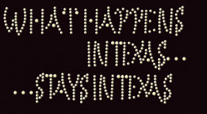 ... in texas stays in texas what happens in texas stays in texas text