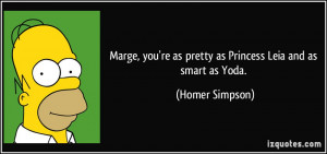Marge, you're as pretty as Princess Leia and as smart as Yoda. - Homer ...