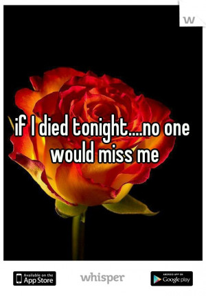 if I died tonight....no one would miss meDie Tonightno
